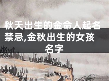 秋天出生的金命人起名禁忌,金秋出生的女孩名字