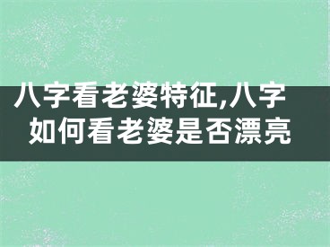八字看老婆特征,八字如何看老婆是否漂亮