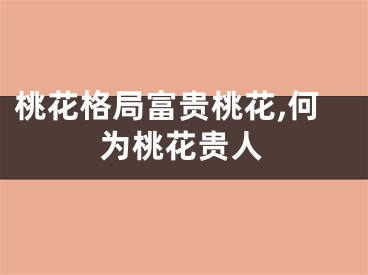 桃花格局富贵桃花,何为桃花贵人