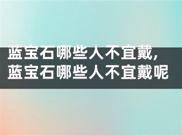 蓝宝石哪些人不宜戴,蓝宝石哪些人不宜戴呢