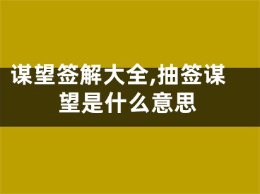 谋望签解大全,抽签谋望是什么意思