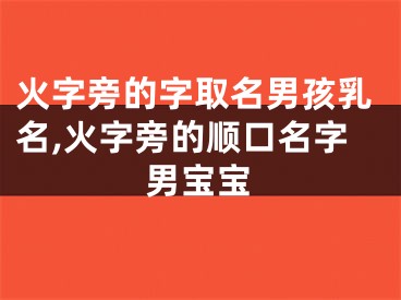火字旁的字取名男孩乳名,火字旁的顺口名字男宝宝