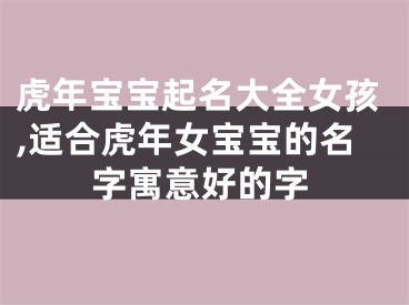 虎年宝宝起名大全女孩,适合虎年女宝宝的名字寓意好的字