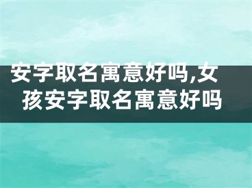安字取名寓意好吗,女孩安字取名寓意好吗