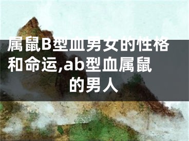 属鼠B型血男女的性格和命运,ab型血属鼠的男人