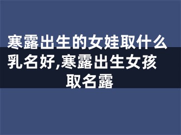 寒露出生的女娃取什么乳名好,寒露出生女孩取名露