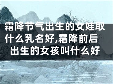 霜降节气出生的女娃取什么乳名好,霜降前后出生的女孩叫什么好