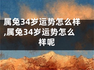 属兔34岁运势怎么样,属兔34岁运势怎么样呢