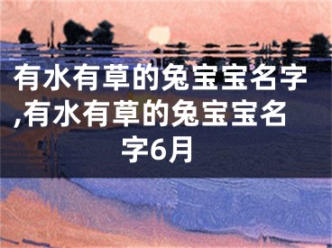 有水有草的兔宝宝名字,有水有草的兔宝宝名字6月