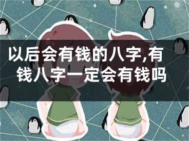 以后会有钱的八字,有钱八字一定会有钱吗