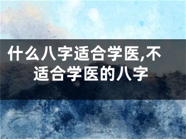 什么八字适合学医,不适合学医的八字