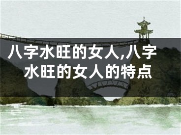 八字水旺的女人,八字水旺的女人的特点
