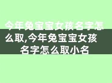 今年兔宝宝女孩名字怎么取,今年兔宝宝女孩名字怎么取小名