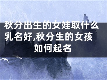秋分出生的女娃取什么乳名好,秋分生的女孩如何起名