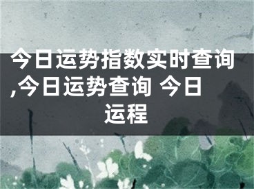 今日运势指数实时查询,今日运势查询 今日运程