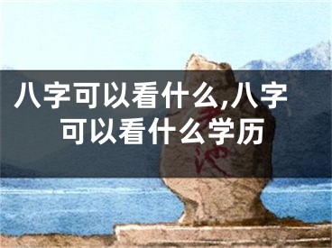 八字可以看什么,八字可以看什么学历
