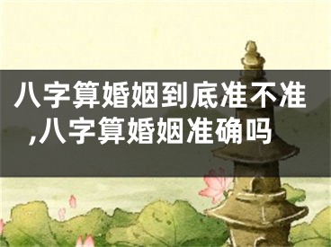 八字算婚姻到底准不准,八字算婚姻准确吗