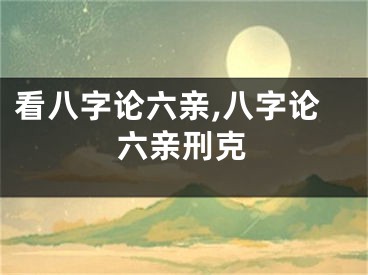 看八字论六亲,八字论六亲刑克