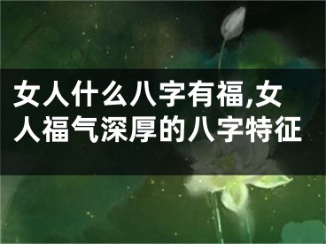 女人什么八字有福,女人福气深厚的八字特征
