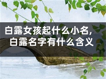 白露女孩起什么小名,白露名字有什么含义