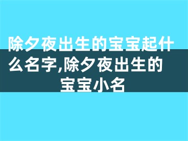 除夕夜出生的宝宝起什么名字,除夕夜出生的宝宝小名