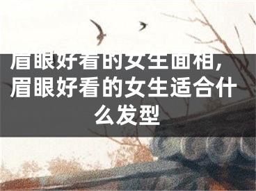 眉眼好看的女生面相,眉眼好看的女生适合什么发型