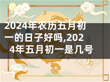 2024年农历五月初一的日子好吗,2024年五月初一是几号