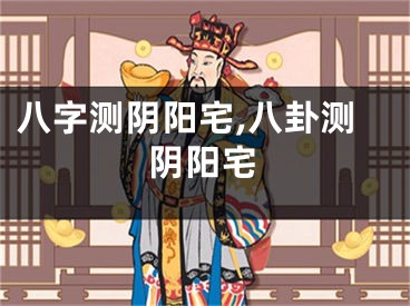 八字测阴阳宅,八卦测阴阳宅