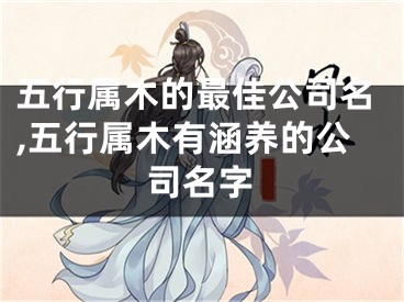 五行属木的最佳公司名,五行属木有涵养的公司名字