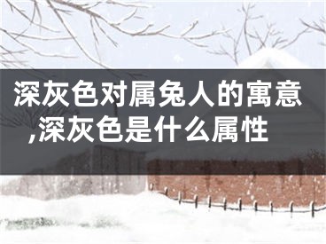 深灰色对属兔人的寓意,深灰色是什么属性