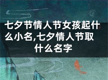 七夕节情人节女孩起什么小名,七夕情人节取什么名字
