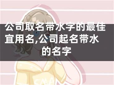 公司取名带水字的最佳宜用名,公司起名带水的名字