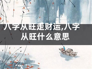 八字从旺走财运,八字从旺什么意思