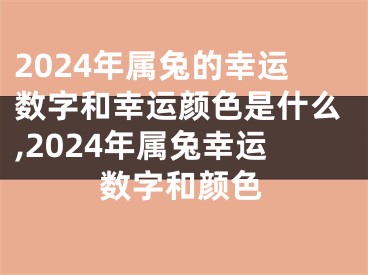 2024年属兔的幸运数字和幸运颜色是什么,2024年属兔幸运数字和颜色