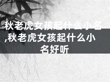 秋老虎女孩起什么小名,秋老虎女孩起什么小名好听