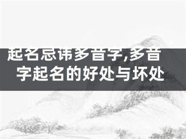 起名忌讳多音字,多音字起名的好处与坏处
