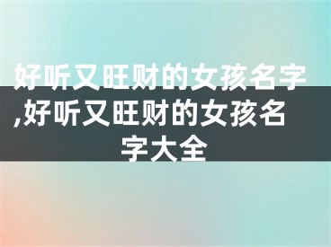 好听又旺财的女孩名字,好听又旺财的女孩名字大全