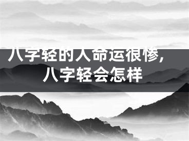 八字轻的人命运很惨,八字轻会怎样