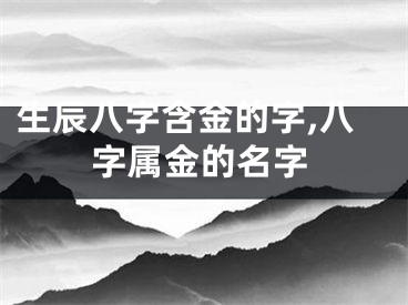 生辰八字含金的字,八字属金的名字