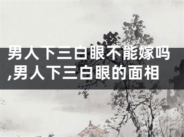 男人下三白眼不能嫁吗,男人下三白眼的面相