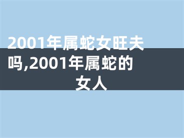 2001年属蛇女旺夫吗,2001年属蛇的女人