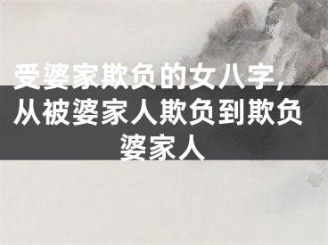 受婆家欺负的女八字,从被婆家人欺负到欺负婆家人
