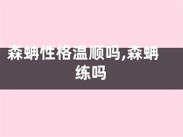 森蚺性格温顺吗,森蚺练吗
