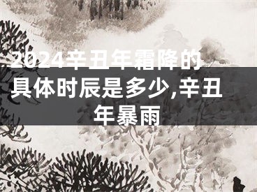 2024辛丑年霜降的具体时辰是多少,辛丑年暴雨