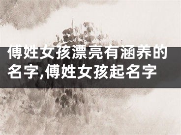 傅姓女孩漂亮有涵养的名字,傅姓女孩起名字