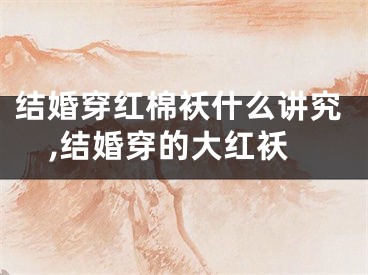 结婚穿红棉袄什么讲究,结婚穿的大红袄