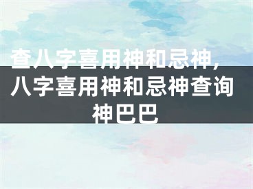 查八字喜用神和忌神,八字喜用神和忌神查询神巴巴