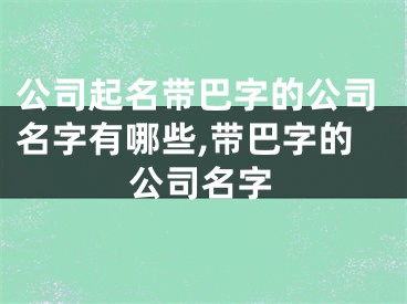 公司起名带巴字的公司名字有哪些,带巴字的公司名字