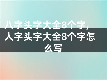 八字头字大全8个字,人字头字大全8个字怎么写