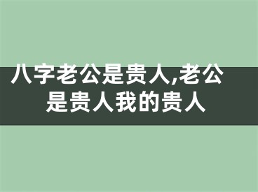 八字老公是贵人,老公是贵人我的贵人